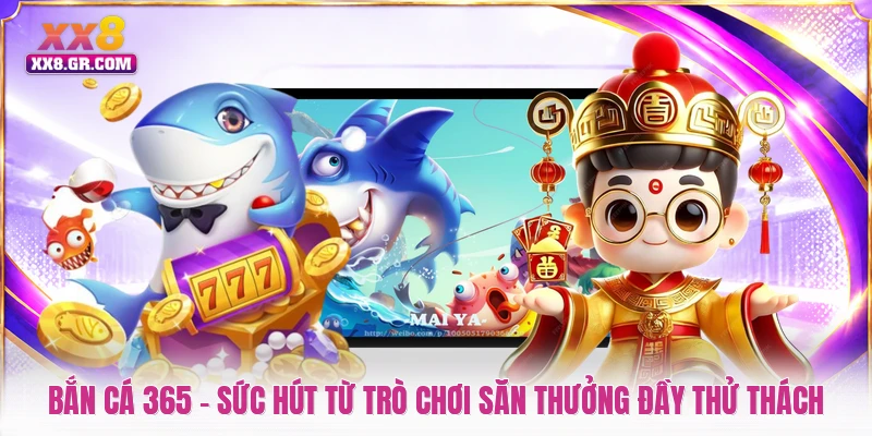 Bắn Cá 365 - Sức Hút Từ Trò Chơi Săn Thưởng Đầy Thử Thách