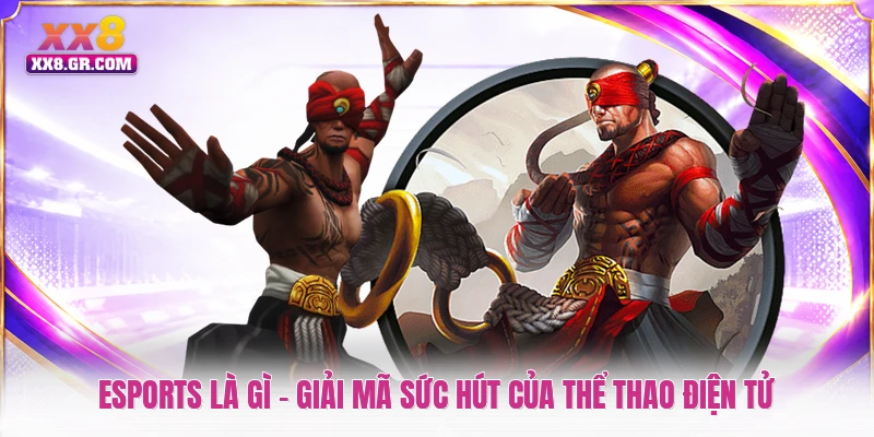 Esports Là Gì - Giải Mã Sức Hút Của Thể Thao Điện Tử