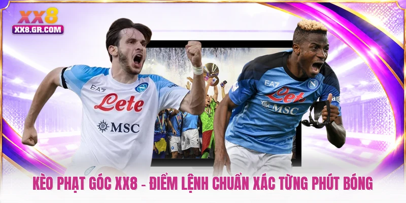 Kèo Phạt Góc XX8 - Điểm Lệnh Chuẩn Xác Từng Phút Bóng