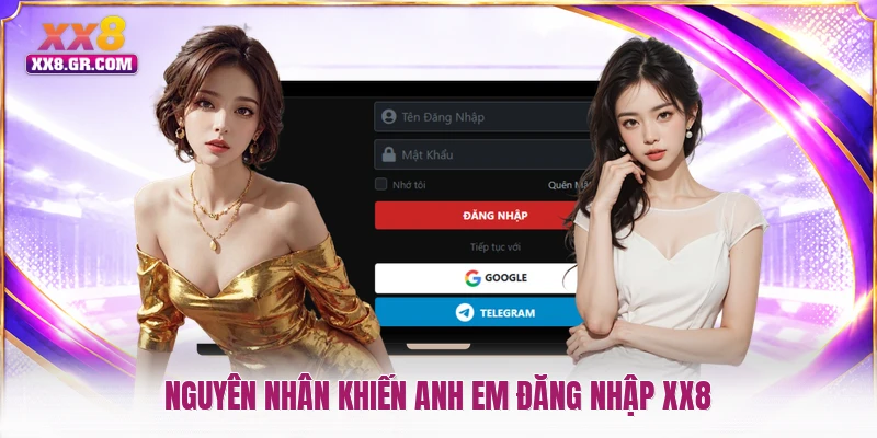 Nguyên nhân khiến anh em đăng nhập XX8