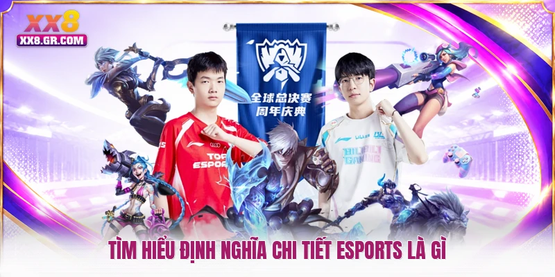 Tìm hiểu định nghĩa chi tiết Esports là gì